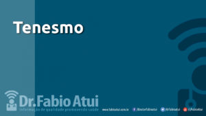 Tenesmo - Por Dr Fabio Atui - Cirurgia do Aparelho Digestivo e Coloproctologista