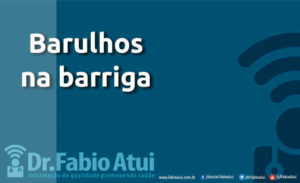 Barulhos na barriga - Por Dr Fabio Atui - Cirurgia do Aparelho Digestivo e Coloproctologista