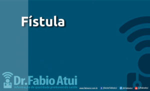 Fístula - Por Dr Fabio Atui - Cirurgia do Aparelho Digestivo e Coloproctologista