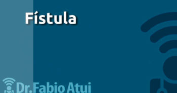 Fístula - Por Dr Fabio Atui - Cirurgia do Aparelho Digestivo e Coloproctologista